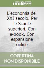 L'economia del XXI secolo. Per le Scuole superiori. Con e-book. Con espansione online libro