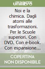 Noi e la chimica. Dagli atomi alle trasformazioni. Per le Scuole superiori. Con DVD. Con e-book. Con espansione online libro