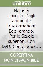 Noi e la chimica. Dagli atomi alle trasformazioni. Ediz. arancio. Per le Scuole superiori. Con DVD. Con e-book. Con espansione online libro