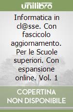 Informatica in cl@sse. Con fascicolo aggiornamento. Per le Scuole superiori. Con espansione online. Vol. 1 libro