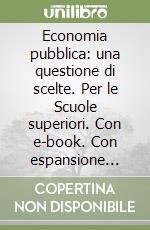 Economia pubblica: una questione di scelte. Per le Scuole superiori. Con e-book. Con espansione online libro