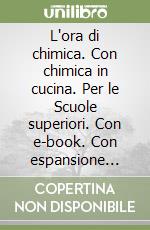 L'ora di chimica. Con chimica in cucina. Per le Scuole superiori. Con e-book. Con espansione online libro