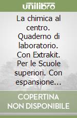 La chimica al centro. Quaderno di laboratorio. Con Extrakit. Per le Scuole superiori. Con espansione online libro