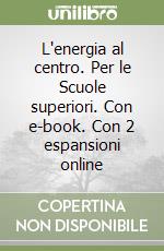 L'energia al centro. Per le Scuole superiori. Con e-book. Con 2 espansioni online libro