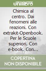 Chimica al centro. Dai fenomeni alle reazioni. Con extrakit-Openbook. Per le Scuole superiori. Con e-book. Con espansione online (La) libro