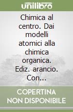 Chimica al centro. Dai modelli atomici alla chimica organica. Ediz. arancio. Con extrakit-Openbook. Per le Scuole superiori. Con e-book. Con espansione online (La) libro