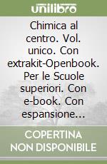 Chimica al centro. Vol. unico. Con extrakit-Openbook. Per le Scuole superiori. Con e-book. Con espansione online (La) libro