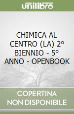 CHIMICA AL CENTRO (LA) 2° BIENNIO - 5° ANNO - OPENBOOK libro