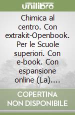 Chimica al centro. Con extrakit-Openbook. Per le Scuole superiori. Con e-book. Con espansione online (La). Vol. 1: Dai modelli atomici alle reazioni libro