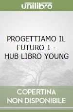 PROGETTIAMO IL FUTURO 1 - HUB LIBRO YOUNG libro