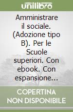 Amministrare il sociale. (Adozione tipo B). Per le Scuole superiori. Con ebook. Con espansione online libro