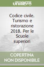 Codice civile. Turismo e ristorazione 2018. Per le Scuole superiori libro