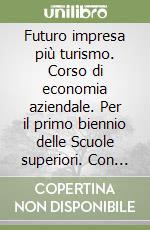 Futuro impresa più turismo. Corso di economia aziendale. Per il primo biennio delle Scuole superiori. Con e-book. Con espansione online. Vol. 1 libro