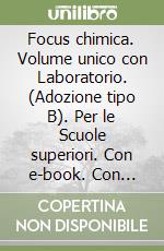Focus chimica. Volume unico con Laboratorio. (Adozione tipo B). Per le Scuole superiori. Con e-book. Con espansione online libro