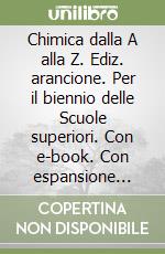 Chimica dalla A alla Z. Ediz. arancione. Per il biennio delle Scuole superiori. Con e-book. Con espansione online libro