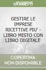 GESTIRE LE IMPRESE RICETTIVE PIU' - LIBRO MISTO CON LIBRO DIGITALE libro