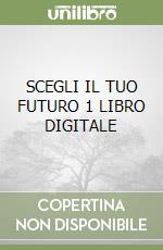 SCEGLI IL TUO FUTURO 1 LIBRO DIGITALE libro