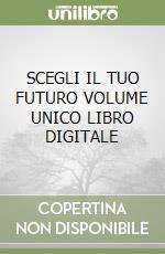 SCEGLI IL TUO FUTURO VOLUME UNICO LIBRO DIGITALE libro