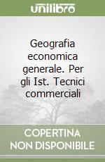 Geografia economica generale. Per gli Ist. Tecnici commerciali