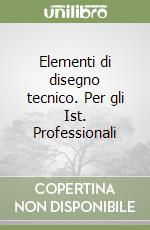 Elementi di disegno tecnico. Per gli Ist. Professionali libro
