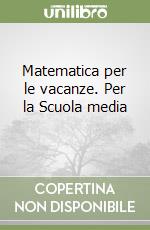 Matematica per le vacanze. Per la Scuola media (1)