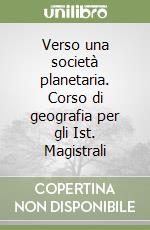 Verso una società planetaria. Corso di geografia per gli Ist. Magistrali (2) libro