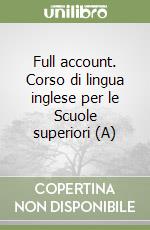 Full account. Corso di lingua inglese per le Scuole superiori (A) libro