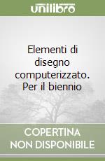 Elementi di disegno computerizzato. Per il biennio libro