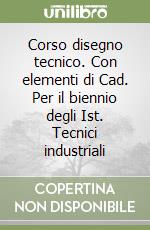 Corso disegno tecnico. Con elementi di Cad. Per il biennio degli Ist. Tecnici industriali libro