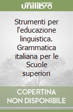 Strumenti per l'educazione linguistica. Grammatica italiana per le Scuole superiori libro