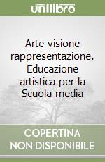 Arte visione rappresentazione. Educazione artistica per la Scuola media libro