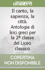 Il canto, la sapienza, la città. Antologia di lirici greci per la 2ª classe del Liceo classico libro