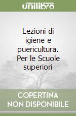 Lezioni di igiene e puericultura. Per le Scuole superiori libro