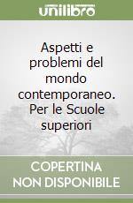 Aspetti e problemi del mondo contemporaneo. Per le Scuole superiori libro