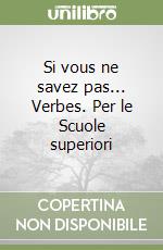 Si vous ne savez pas... Verbes. Per le Scuole superiori libro