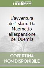 L'avventura dell'Islam. Da Maometto all'espansione del Duemila