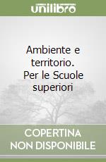 Ambiente e territorio. Per le Scuole superiori libro