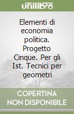 Elementi di economia politica. Progetto Cinque. Per gli Ist. Tecnici per geometri