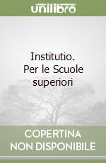 Institutio. Per le Scuole superiori libro