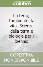 La terra, l'ambiente, la vita. Scienze della terra e biologia per il biennio libro