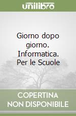 Giorno dopo giorno. Informatica. Per le Scuole libro