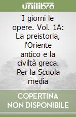 I giorni le opere. Vol. 1A: La preistoria, l'Oriente antico e la civiltà greca. Per la Scuola media libro