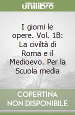 I giorni le opere. Vol. 1B: La civiltà di Roma e il Medioevo. Per la Scuola media libro