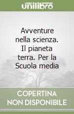 Avventure nella scienza. Il pianeta terra. Per la Scuola media libro