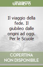 Il viaggio della fede. Il giubileo dalle origini ad oggi. Per le Scuole libro