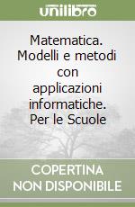 Matematica. Modelli e metodi con applicazioni informatiche. Per le Scuole (1) libro