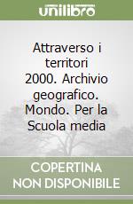 Attraverso i territori 2000. Archivio geografico. Mondo. Per la Scuola media libro