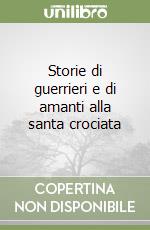Storie di guerrieri e di amanti alla santa crociata libro