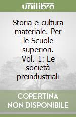 Storia e cultura materiale. Per le Scuole superiori. Vol. 1: Le società preindustriali libro