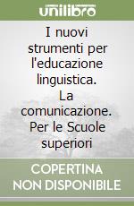 I nuovi strumenti per l'educazione linguistica. La comunicazione. Per le Scuole superiori libro